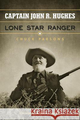 Captain John R. Hughes, Lone Star Ranger Chuck Parsons Robert K. DeArment 9781574413045 University of North Texas Press