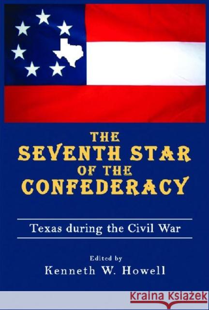 The Seventh Star of the Confederacy: Texas During the Civil War Howell, Kenneth W. 9781574413120