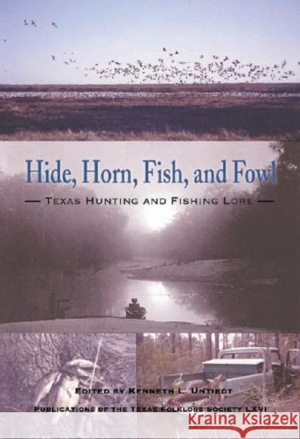 Hide, Horn, Fish, and Fowl: Texas Hunting and Fishing Lore Untiedt, Kenneth L. 9781574413205 University of North Texas Press