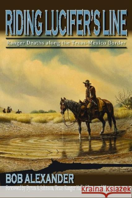 Riding Lucifer's Line: Ranger Deaths Along the Texas-Mexico Border Alexander, Bob 9781574414998 University of North Texas Press