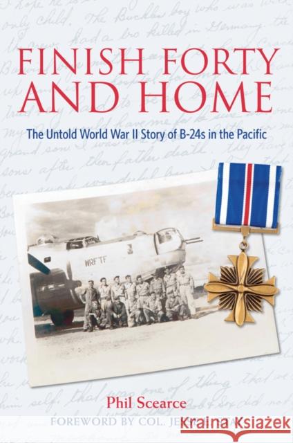 Finish Forty and Home: The Untold World War II Story of B-24s in the Pacific Scearce, Phil 9781574415100 University of North Texas Press