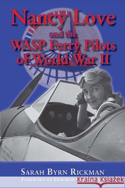 Nancy Love and the Wasp Ferry Pilots of World War II Sarah Byrn Rickman Deborah G. Douglas 9781574415766