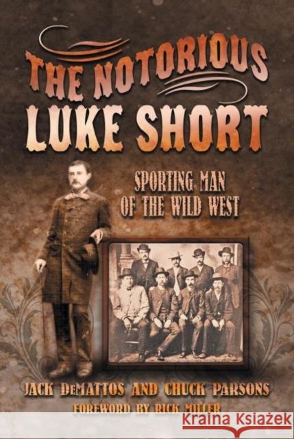 The Notorious Luke Short: Sporting Man of the Wild West Jack DeMattos Chuck Parsons Rick Miller 9781574415940