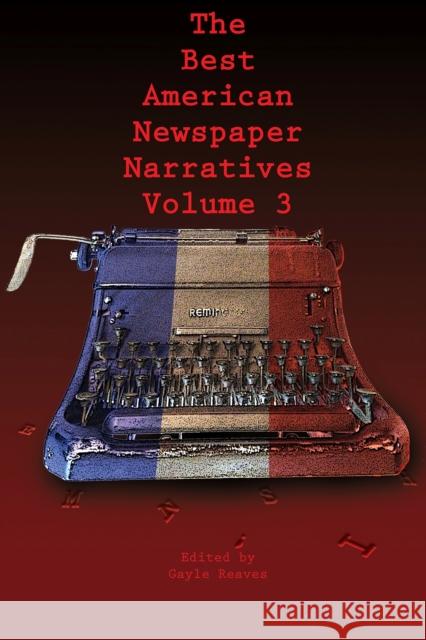 The Best American Newspaper Narratives, Volume 3 Gayle Reaves 9781574416367