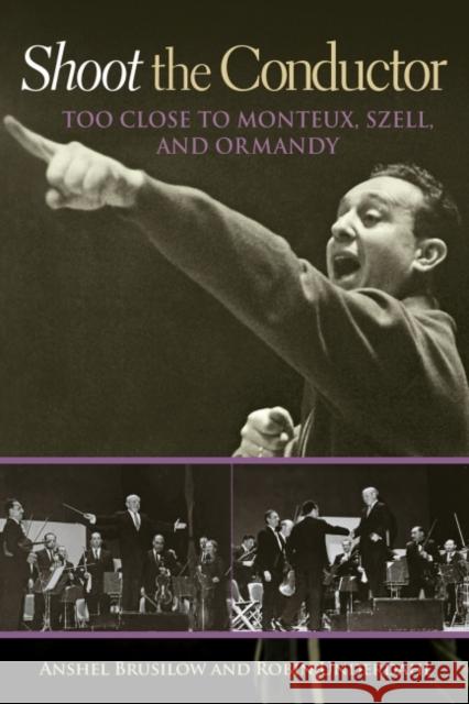 Shoot the Conductor: Too Close to Monteux, Szell, and Ormandy Anshel Brusilow Robin Underdahl 9781574416466 University of North Texas Press