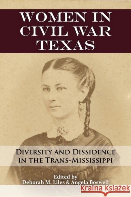 Women in Civil War Texas: Diversity and Dissidence in the Trans-Mississippi Deborah M. Liles Angela Boswell 9781574416510