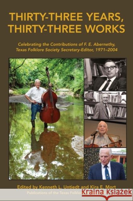 Thirty-Three Years, Thirty-Three Works: Celebrating the Contributions of F. E. Abernethy, Texas Folklore Society Secretary-Editor, 1971-2004 Kenneth L., Ed. Untiedt Kira E. Mort 9781574416558 University of North Texas Press