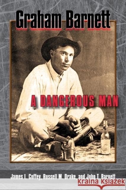 Graham Barnett: A Dangerous Man James L. Coffey Russell M. Drake John T. Barnett 9781574416671