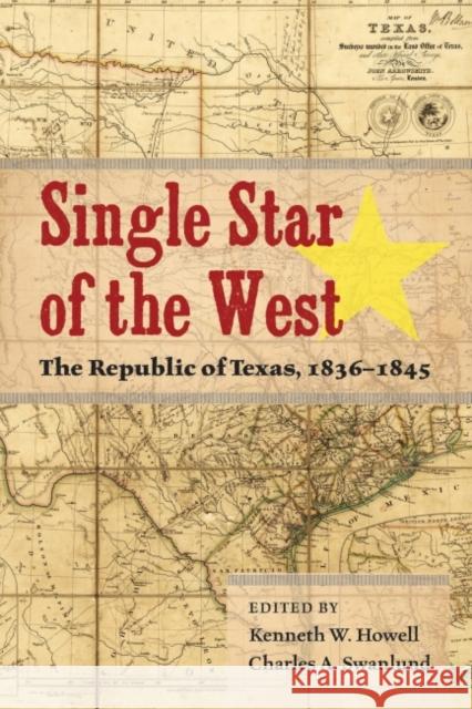 Single Star of the West: The Republic of Texas, 1836-1845 Kenneth Wayne Howell Charles Swanlund 9781574416718 University of North Texas Press