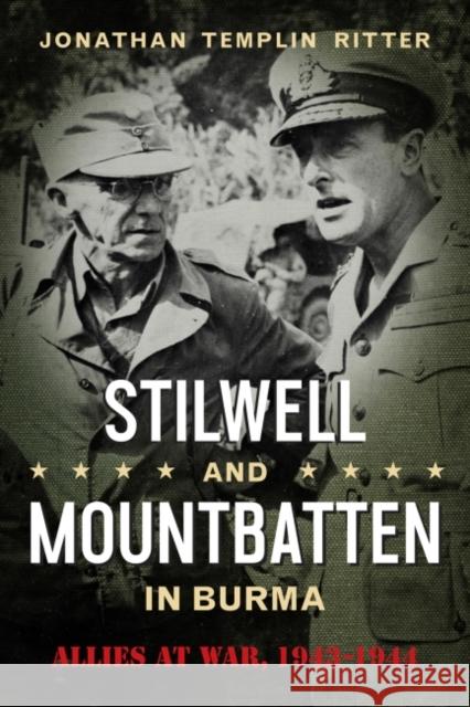 Stilwell and Mountbatten in Burma: Allies at War, 1943-1944 Jonathan Templin Ritter 9781574416749 University of North Texas Press