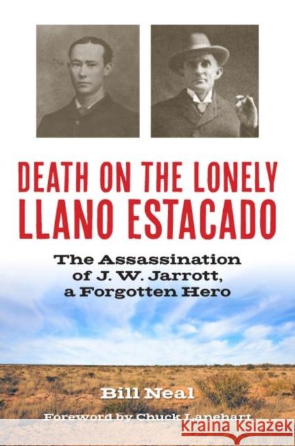 Death on the Lonely Llano Estacado: The Assassination of J. W. Jarrott, a Forgotten Hero Bill Neal 9781574416954