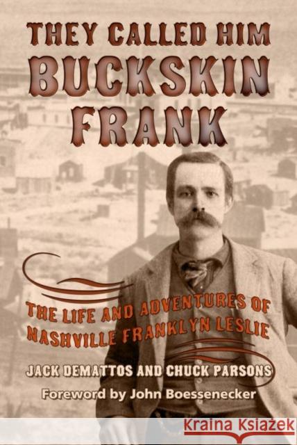 They Called Him Buckskin Frank: The Life and Adventures of Nashville Franklyn Leslie Jack Demattos Chuck Parsons 9781574417128