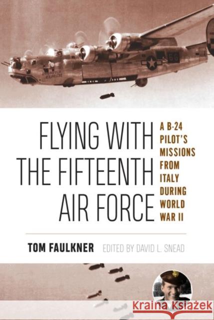 Flying with the Fifteenth Air Force, 13: A B-24 Pilot's Missions from Italy During World War II Faulkner, Tom 9781574417319 University of North Texas Press