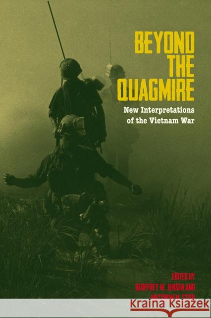 Beyond the Quagmire: New Interpretations of the Vietnam War Geoffrey W. Jensen Matthew M. Stith 9781574417487 University of North Texas Press