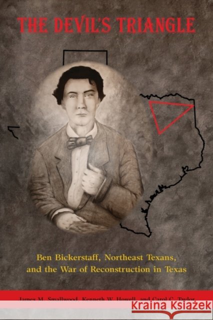 The Devil's Triangle: Ben Bickerstaff, Northeast Texans, and the War of Reconstruction Smallwood, James M. 9781574417722