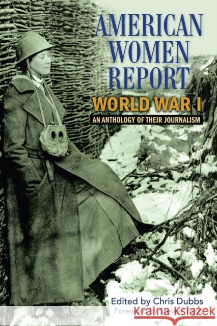 American Women Report World War I: An Anthology of Their Journalism Chris Dubbs 9781574418255 University of North Texas Press