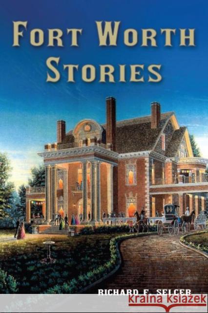 Fort Worth Stories: Volume 4 Selcer, Richard F. 9781574418309
