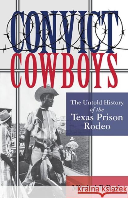 Convict Cowboys, 10: The Untold History of the Texas Prison Rodeo Mitchel P. Roth 9781574418484 University of North Texas Press