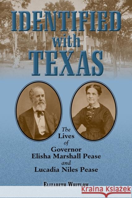 Identified with Texas: The Lives of Governor Elisha Marshall Pease and Lucadia Niles Pease Elizabeth Whitlow 9781574418668 University of North Texas Press