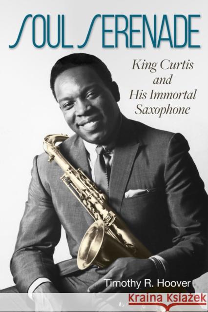 Soul Serenade: King Curtis and His Immortal Saxophone Volume 17 Hoover, Timothy R. 9781574418811 University of North Texas Press,U.S.