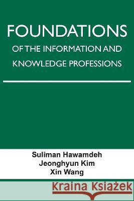 Foundations of the Information and Knowledge Professions Suliman Hawamdeh Jeonghyun Kim Xin Wang 9781574418941 University of North Texas Press