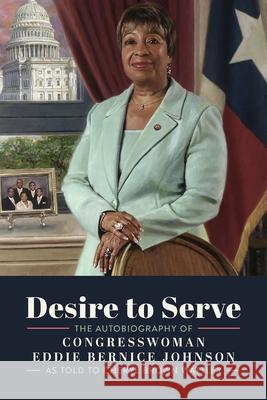 Desire to Serve: The Autobiography of Congresswoman Eddie Bernice Johnson Cheryl Brown Wattley 9781574419504 University of North Texas Press