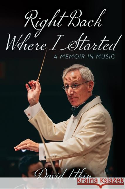 Right Back Where I Started: A Memoir in Music Volume 19 David Itkin 9781574419658