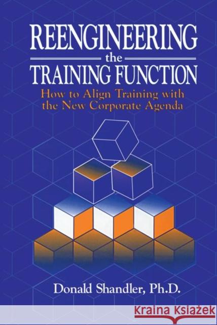 Reengineering the Training Function: How to Align Training with the New Corporate Agenda Shandler, Donald 9781574440195 CRC Press