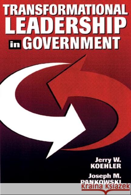 Transformational Leadership in Government Jerry W. Koehler Joseph M. Pankowski 9781574440300 CRC Press