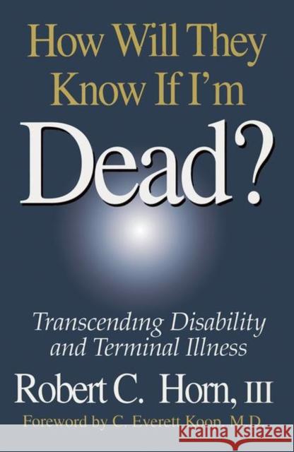 How Will They Know If I'm Dead?: Transcending Disability and Terminal Illness Horn, Robert 9781574440713 CRC Press