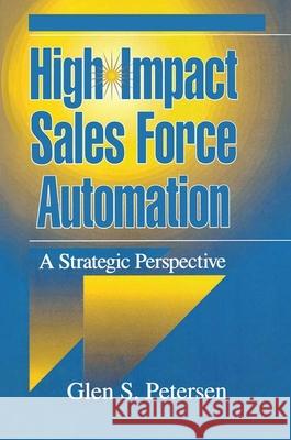 High-Impact Sales Force Automation: A Strategic Perspective Petersen, Glen 9781574440935 CRC Press
