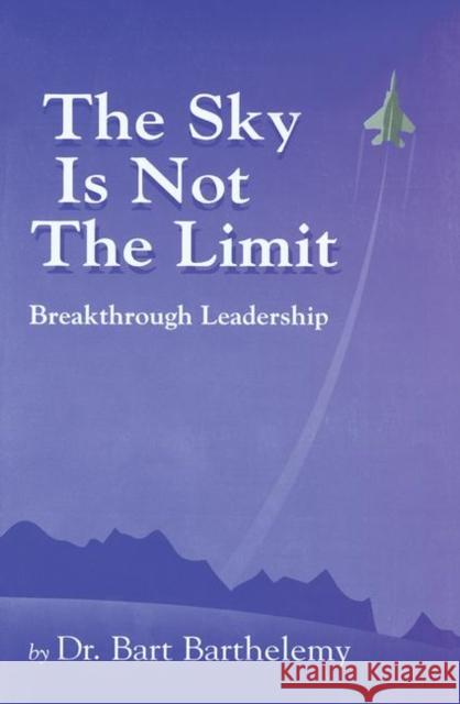 The Sky is Not the Limit : Breakthrough Leadership Robert Barthelemy Bart Barthelemy 9781574441062 CRC Press