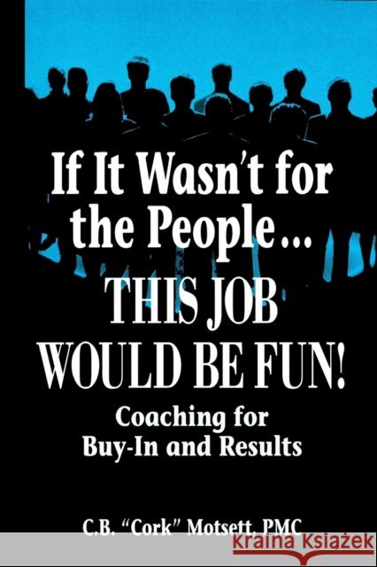 If It Wasn't for the People...This Job Would Be Fun: Coaching for Buy-In and Results Motsett, C. B. 9781574442021 CRC Press
