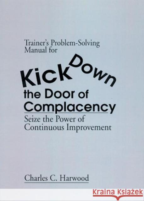 Trainer's Problem-Solving Manual for Kick Down the Door of Complacency: Sieze the Power of Continuous Improvement Harwood, Charles C. 9781574442083