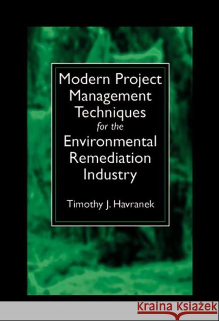 Modern Project Management Techniques for the Environmental Remediation Industry Timothy J. Havranek   9781574442182