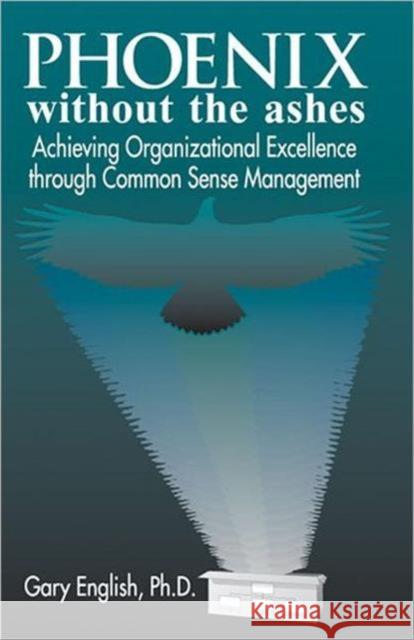 Phoenix Without the Ashes: Achieving Organizational Excellence Through Common Sense Management English, Gary 9781574442199 CRC