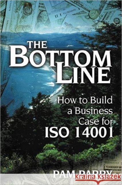 The Bottom Line : How to Build a Business Case for ISO 14001 Pam Parry 9781574442496 CRC Press