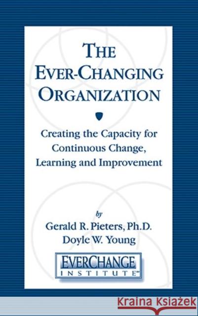 The Ever Changing Organization: Creating the Capacity for Continuous Change, Learning, and Improvement Pieters, Gerald R. 9781574442625 St. Lucie Press