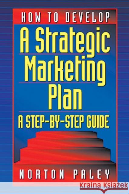 How to Develop a Strategic Marketing Plan: A Step-By-Step Guide [With Disk] Paley, Norton 9781574442694