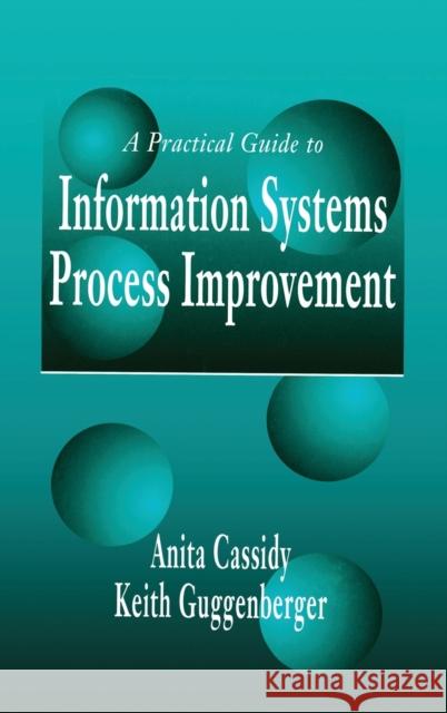 A Practical Guide to Information Systems Process Improvement Anita Cassidy Keith Guggenberger 9781574442816