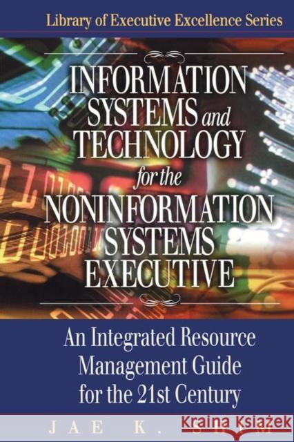 Information Systems and Technology for the Noninformation Systems Executive: An Integrated Resource Management Guide for the 21st Century Shim, Jae K. 9781574442854 CRC Press
