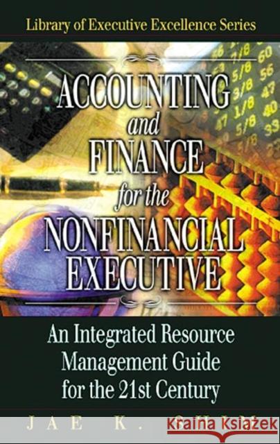 Accounting and Finance for the NonFinancial Executive : An Integrated Resource Management Guide for the 21st Century Jae K. Shim 9781574442878 CRC Press