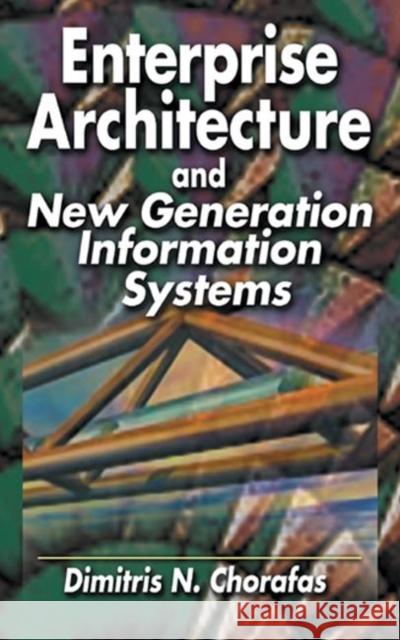 Enterprise Architecture and New Generation Information Systems Dimitris N. Chorafas 9781574443172 St. Lucie Press