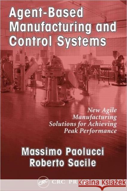 Agent-Based Manufacturing and Control Systems: New Agile Manufacturing Solutions for Achieving Peak Performance Paolucci, Massimo 9781574443363 CRC