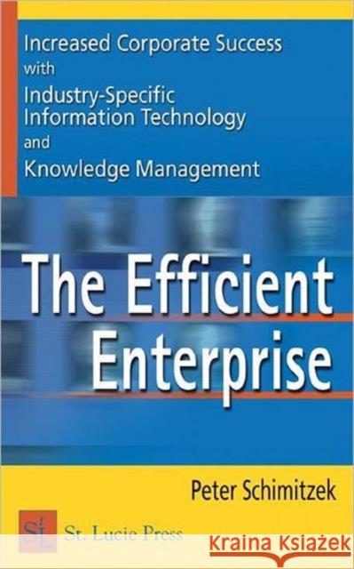 The Efficient Enterprise: Increased Corporate Success with Industry-Specific Information Technology and Knowledge Management Schimitzek, Peter 9781574443370 CRC