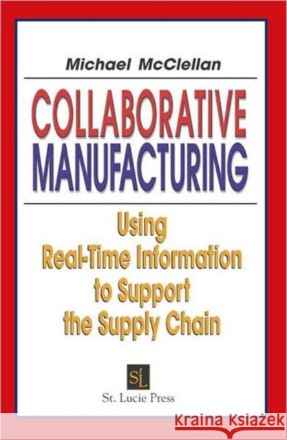 Collaborative Manufacturing: Using Real-Time Information to Support the Supply Chain McClellan, Michael 9781574443417