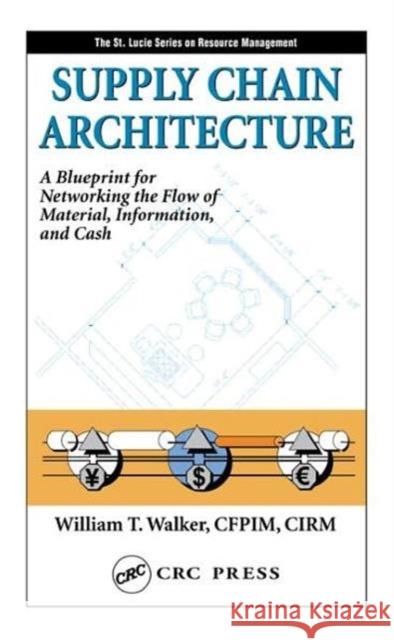 Supply Chain Architecture: A Blueprint for Networking the Flow of Material, Information, and Cash Walker, William T. 9781574443578 CRC