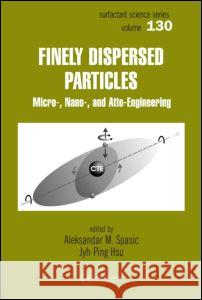 Finely Dispersed Particles: Micro-, Nano-, and Atto-Engineering Spasic, Aleksandar M. 9781574444636 CRC