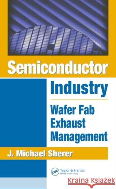 Semiconductor Industry: Wafer Fab Exhaust Management Sherer, J. Michael 9781574447200
