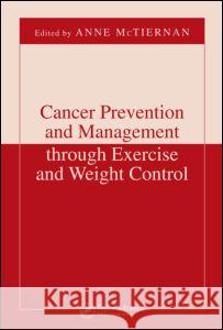 Cancer Prevention and Management Through Exercise and Weight Control Anne McTiernan 9781574449075 CRC Press